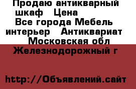 Продаю антикварный шкаф › Цена ­ 35 000 - Все города Мебель, интерьер » Антиквариат   . Московская обл.,Железнодорожный г.